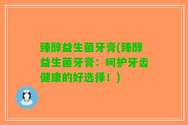 臻醇益生菌牙膏(臻醇益生菌牙膏：呵护牙齿健康的好选择！)