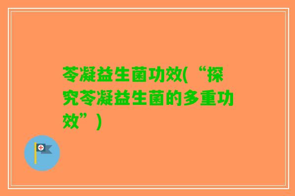 苓凝益生菌功效(“探究苓凝益生菌的多重功效”)