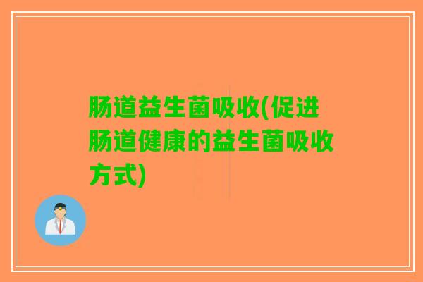 肠道益生菌吸收(促进肠道健康的益生菌吸收方式)