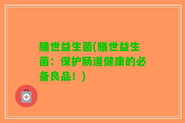 膳世益生菌(膳世益生菌：保护肠道健康的必备良品！)