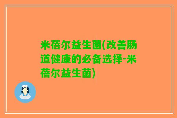 米蓓尔益生菌(改善肠道健康的必备选择-米蓓尔益生菌)