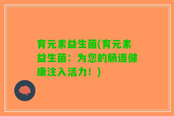 育元素益生菌(育元素益生菌：为您的肠道健康注入活力！)
