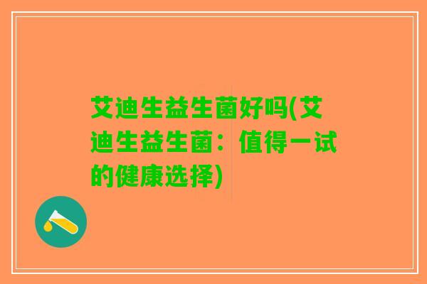 艾迪生益生菌好吗(艾迪生益生菌：值得一试的健康选择)