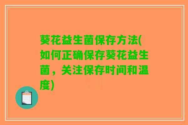 葵花益生菌保存方法(如何正确保存葵花益生菌，关注保存时间和温度)