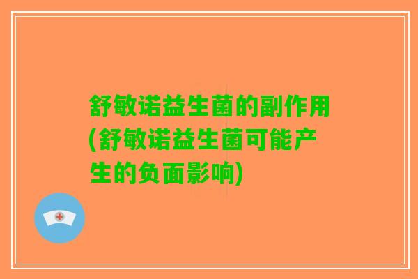 舒敏诺益生菌的副作用(舒敏诺益生菌可能产生的负面影响)