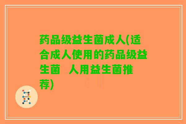 药品级益生菌成人(适合成人使用的药品级益生菌  人用益生菌推荐)