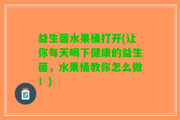 益生菌水果桶打开(让你每天喝下健康的益生菌，水果桶教你怎么做！)