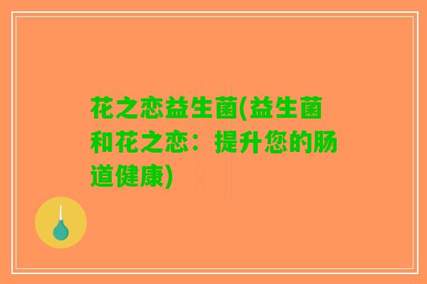 花之恋益生菌(益生菌和花之恋：提升您的肠道健康)