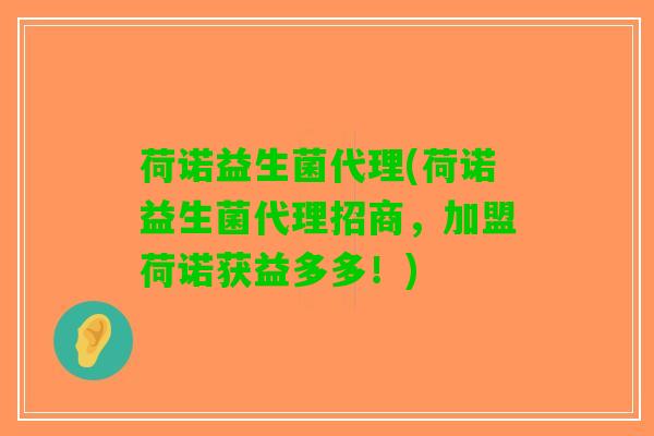 荷诺益生菌代理(荷诺益生菌代理招商，加盟荷诺获益多多！)