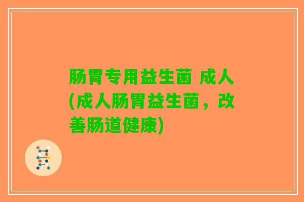 肠胃专用益生菌 成人(成人肠胃益生菌，改善肠道健康)