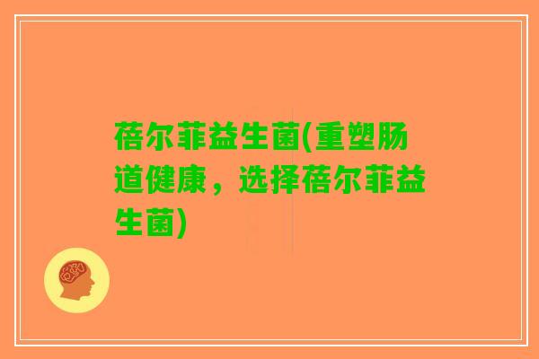 蓓尔菲益生菌(重塑肠道健康，选择蓓尔菲益生菌)