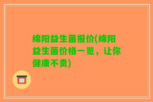 绵阳益生菌报价(绵阳益生菌价格一览，让你健康不贵)