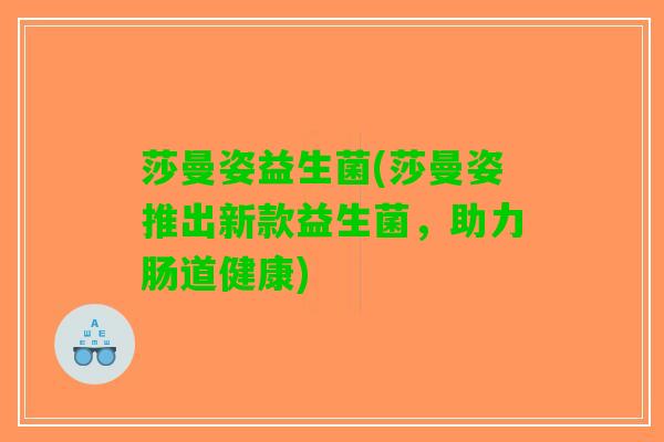 莎曼姿益生菌(莎曼姿推出新款益生菌，助力肠道健康)