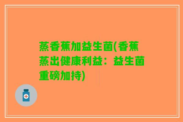 蒸香蕉加益生菌(香蕉蒸出健康利益：益生菌重磅加持)