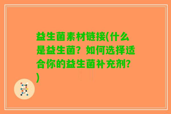 益生菌素材链接(什么是益生菌？如何选择适合你的益生菌补充剂？)