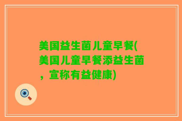 美国益生菌儿童早餐(美国儿童早餐添益生菌，宣称有益健康)