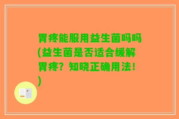 胃疼能服用益生菌吗吗(益生菌是否适合缓解胃疼？知晓正确用法！)