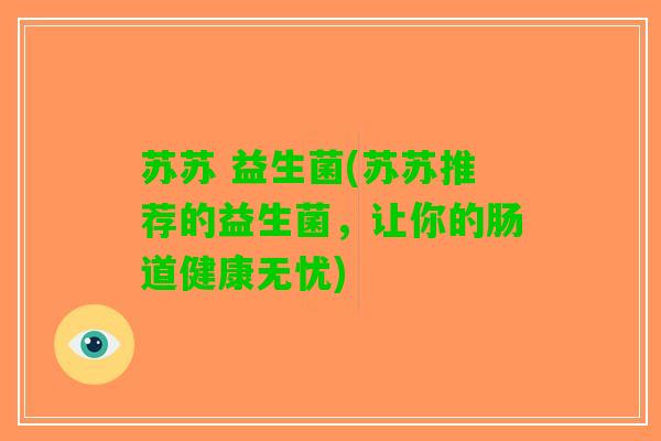 苏苏 益生菌(苏苏推荐的益生菌，让你的肠道健康无忧)