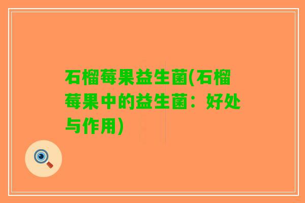 石榴莓果益生菌(石榴莓果中的益生菌：好处与作用)