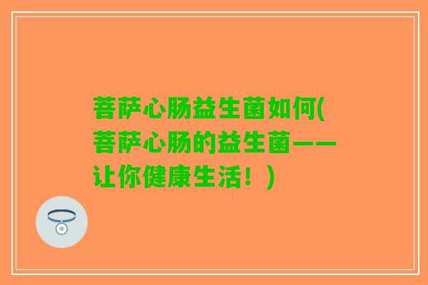 菩萨心肠益生菌如何(菩萨心肠的益生菌——让你健康生活！)