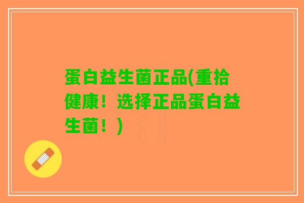 蛋白益生菌正品(重拾健康！选择正品蛋白益生菌！)