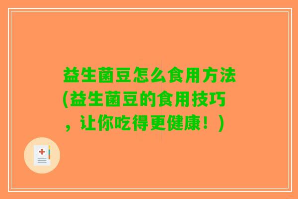 益生菌豆怎么食用方法(益生菌豆的食用技巧，让你吃得更健康！)