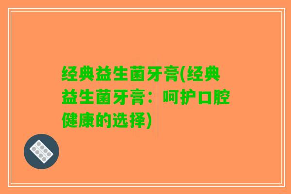 经典益生菌牙膏(经典益生菌牙膏：呵护口腔健康的选择)