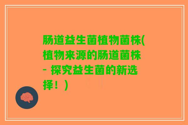 肠道益生菌植物菌株(植物来源的肠道菌株 - 探究益生菌的新选择！)