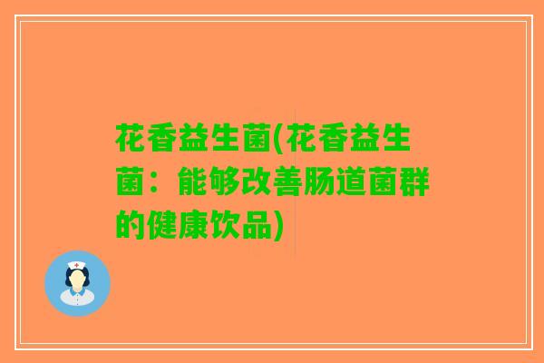 花香益生菌(花香益生菌：能够改善肠道菌群的健康饮品)