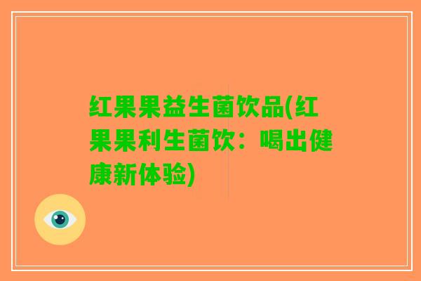 红果果益生菌饮品(红果果利生菌饮：喝出健康新体验)