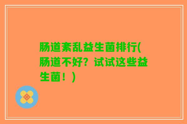 肠道紊乱益生菌排行(肠道不好？试试这些益生菌！)