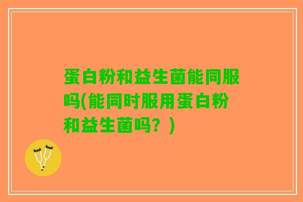 蛋白粉和益生菌能同服吗(能同时服用蛋白粉和益生菌吗？)