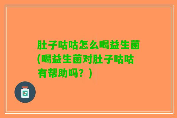 肚子咕咕怎么喝益生菌(喝益生菌对肚子咕咕有帮助吗？)