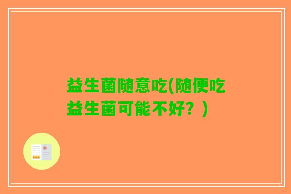益生菌随意吃(随便吃益生菌可能不好？)