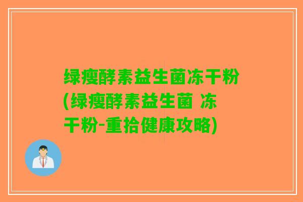 绿瘦酵素益生菌冻干粉(绿瘦酵素益生菌 冻干粉-重拾健康攻略)