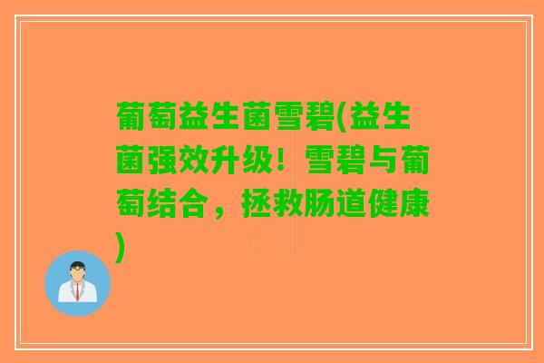 葡萄益生菌雪碧(益生菌强效升级！雪碧与葡萄结合，拯救肠道健康)
