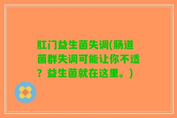 肛门益生菌失调(肠道菌群失调可能让你不适？益生菌就在这里。)