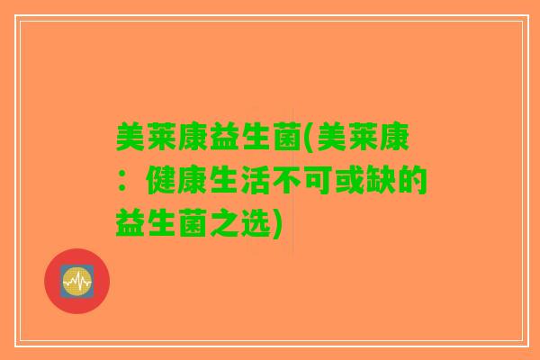 美莱康益生菌(美莱康：健康生活不可或缺的益生菌之选)