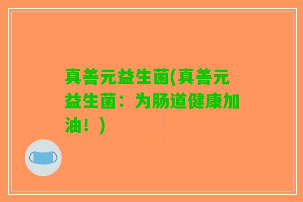 真善元益生菌(真善元益生菌：为肠道健康加油！)