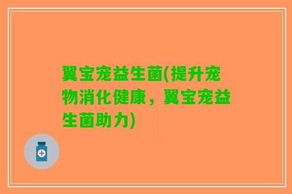 翼宝宠益生菌(提升宠物消化健康，翼宝宠益生菌助力)