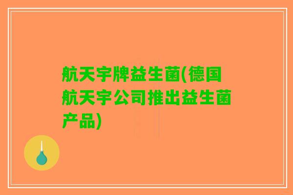 航天宇牌益生菌(德国航天宇公司推出益生菌产品)