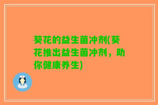 葵花的益生菌冲剂(葵花推出益生菌冲剂，助你健康养生)