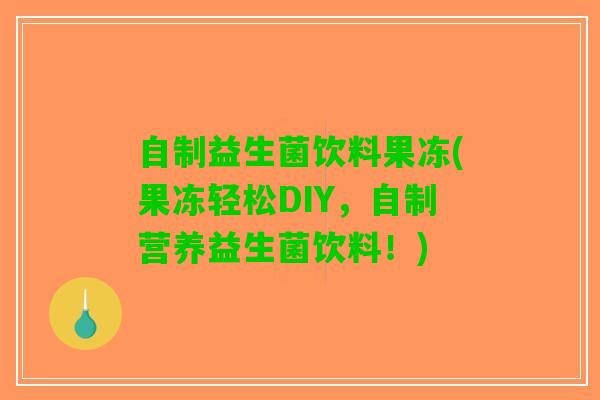 自制益生菌饮料果冻(果冻轻松DIY，自制营养益生菌饮料！)