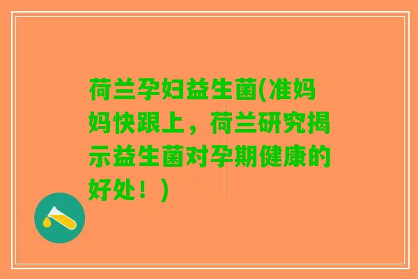 荷兰孕妇益生菌(准妈妈快跟上，荷兰研究揭示益生菌对孕期健康的好处！)
