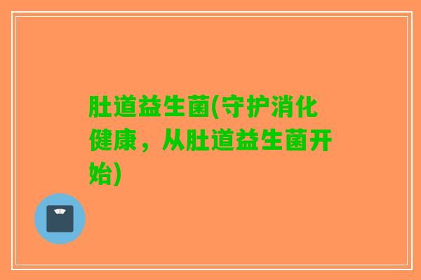 肚道益生菌(守护消化健康，从肚道益生菌开始)