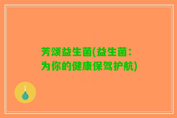 芳颂益生菌(益生菌：为你的健康保驾护航)