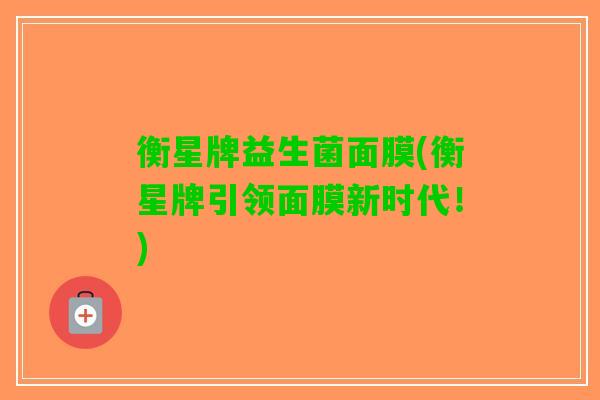 衡星牌益生菌面膜(衡星牌引领面膜新时代！)