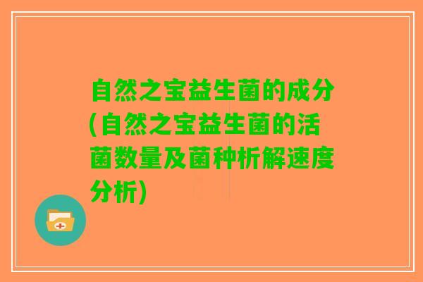 自然之宝益生菌的成分(自然之宝益生菌的活菌数量及菌种析解速度分析)