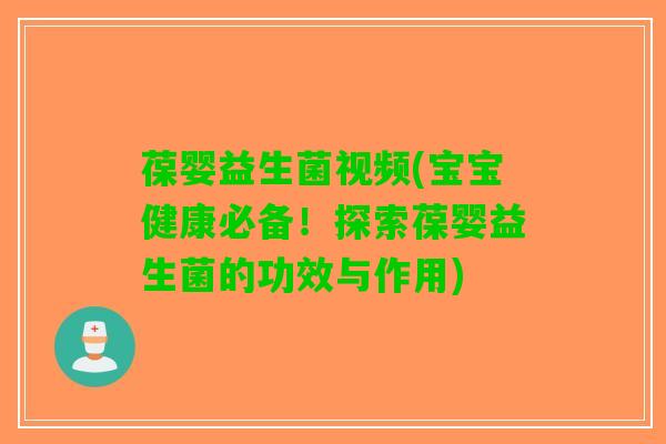 葆婴益生菌视频(宝宝健康必备！探索葆婴益生菌的功效与作用)