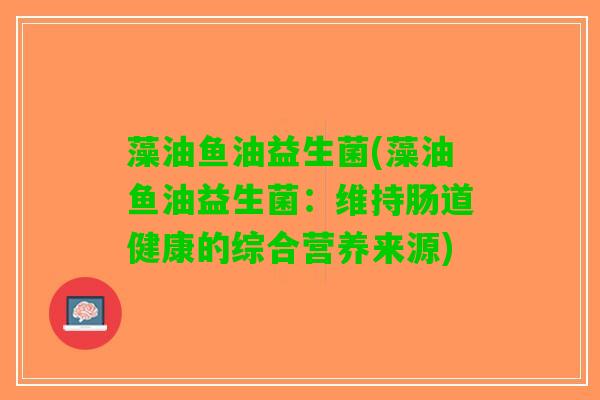 藻油鱼油益生菌(藻油鱼油益生菌：维持肠道健康的综合营养来源)